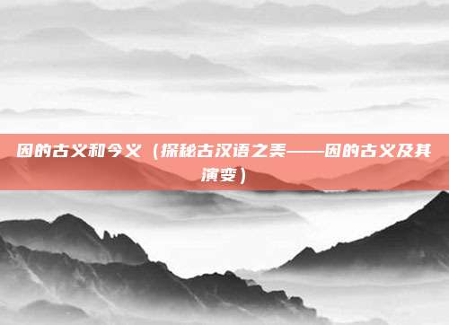 因的古义和今义(探秘古汉语之美——因的古义及其演变)