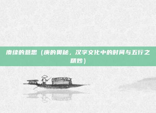 赓续的意思(庚的奥秘,汉字文化中的时间与五行之精妙)