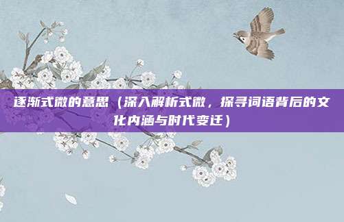 逐渐式微的意思(深入解析式微,探寻词语背后的文化内涵与时代变迁)