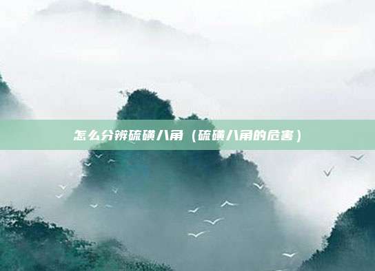 怎么分辨硫磺八角（硫磺八角的危害）