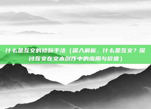 什么是互文的修辞手法(深入解析,什么是互文?探讨互文在文本创作中的应用与价值)