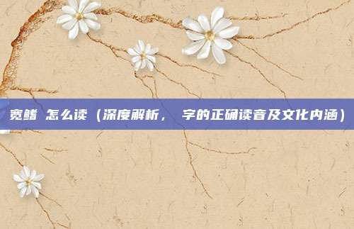 宽鳍鱲怎么读(深度解析,鱲字的正确读音及文化内涵)