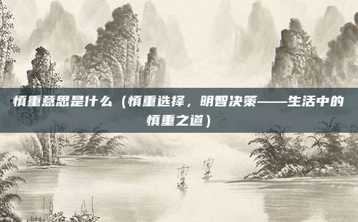 慎重意思是什么(慎重选择,明智决策——生活中的慎重之道)