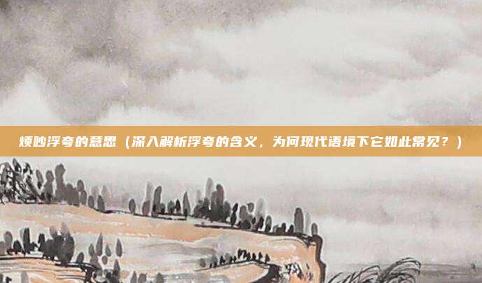 烦吵浮夸的意思(深入解析浮夸的含义,为何现代语境下它如此常见?)