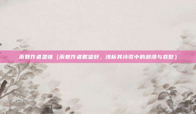 雨巷作者是谁(雨巷作者戴望舒,浅析其诗歌中的浪漫与哀愁)