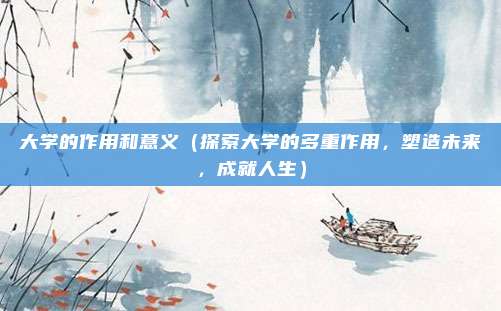 大学的作用和意义(探索大学的多重作用,塑造未来,成就人生)