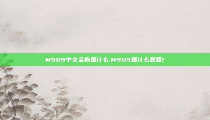 MSDS中文全称是什么,MSDS是什么意思?