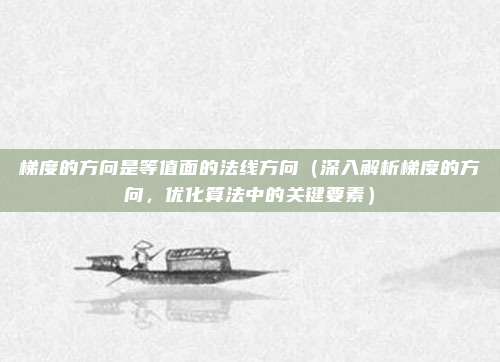 梯度的方向是等值面的法线方向(深入解析梯度的方向,优化算法中的关键要素)