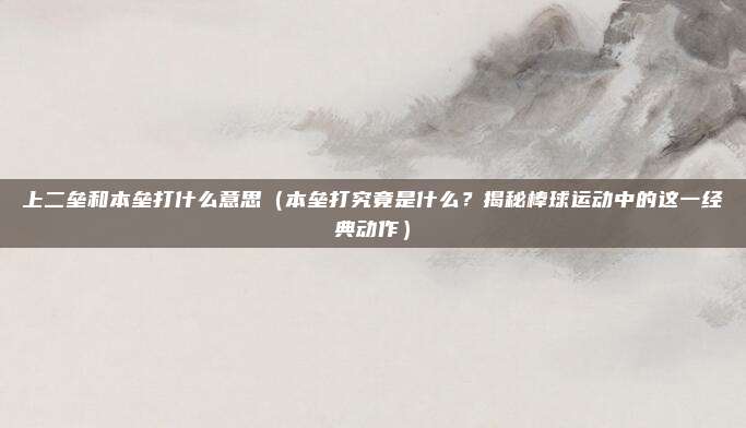 上二垒和本垒打什么意思(本垒打究竟是什么?揭秘棒球运动中的这一经典动作)