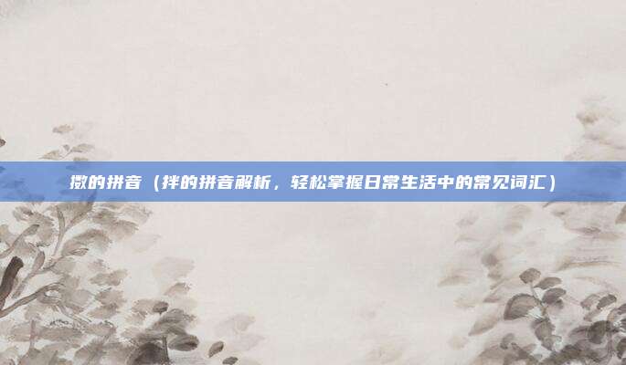 擞的拼音(拌的拼音解析,轻松掌握日常生活中的常见词汇)