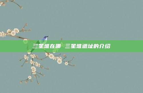 三星堆在哪 三星堆遗址的介绍