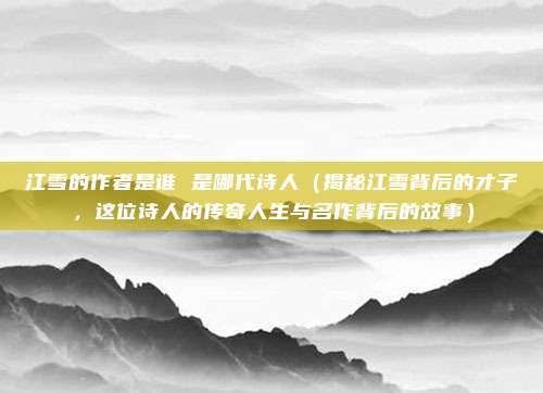 江雪的作者是谁 是哪代诗人(揭秘江雪背后的才子,这位诗人的传奇人生与名作背后的故事)