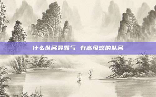 什么队名最霸气 有高级感的队名