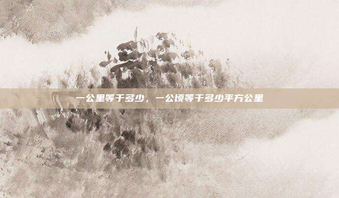 一公里等于多少，一公顷等于多少平方公里