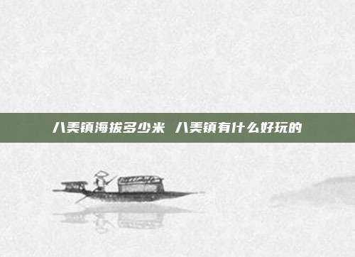 八美镇海拔多少米 八美镇有什么好玩的