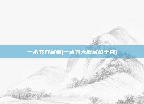 一本书有多重(一本书大概多少千克)