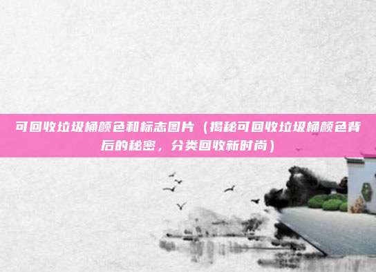 可回收垃圾桶颜色和标志图片(揭秘可回收垃圾桶颜色背后的秘密,分类回收新时尚)