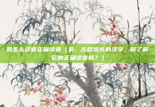 袅怎么读音正确读音(袅,古韵悠长的汉字,你了解它的正确读音吗?)