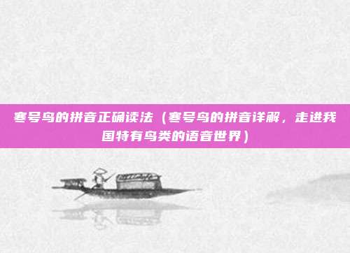 寒号鸟的拼音正确读法(寒号鸟的拼音详解,走进我国特有鸟类的语音世界)