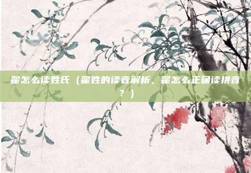 翟怎么读姓氏(翟姓的读音解析,翟怎么正确读拼音?)