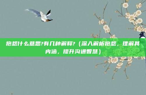 抱怨什么意思?有几种解释?(深入解析抱怨,理解其内涵,提升沟通智慧)