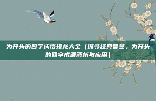 为开头的四字成语接龙大全(探寻经典智慧,为开头的四字成语解析与应用)