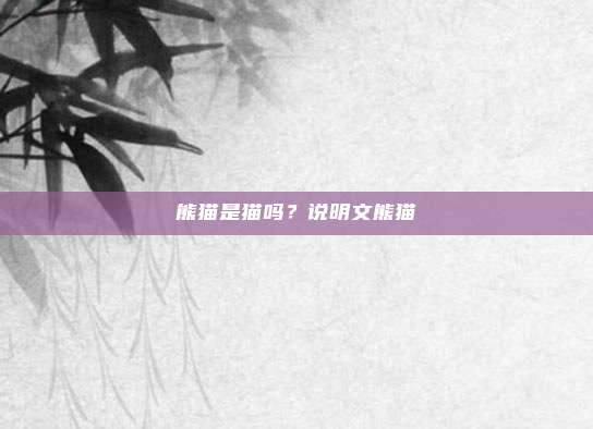 熊猫是猫吗?说明文熊猫