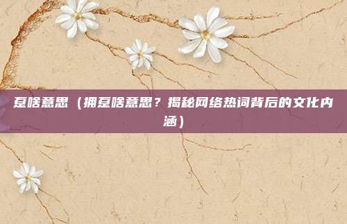 趸啥意思(拥趸啥意思?揭秘网络热词背后的文化内涵)