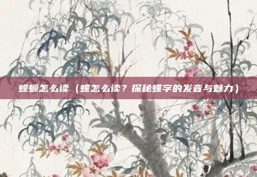 蝾螈怎么读(蝶怎么读?探秘蝶字的发音与魅力)