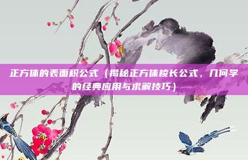 正方体的表面积公式(揭秘正方体棱长公式,几何学的经典应用与求解技巧)