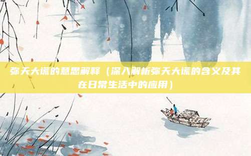 弥天大谎的意思解释(深入解析弥天大谎的含义及其在日常生活中的应用)