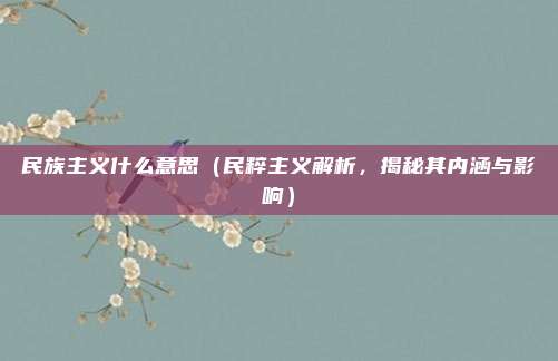 民族主义什么意思(民粹主义解析,揭秘其内涵与影响)