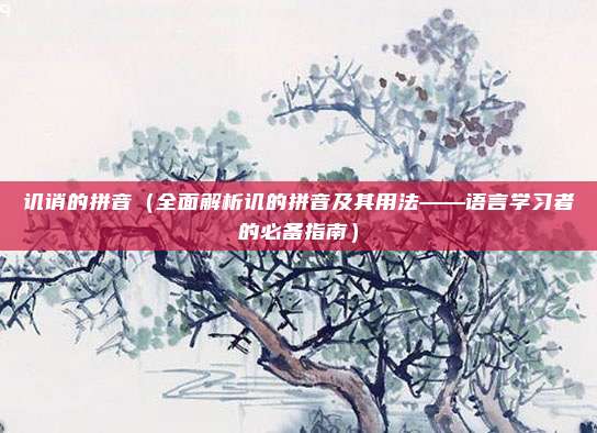 讥诮的拼音(全面解析讥的拼音及其用法——语言学习者的必备指南)