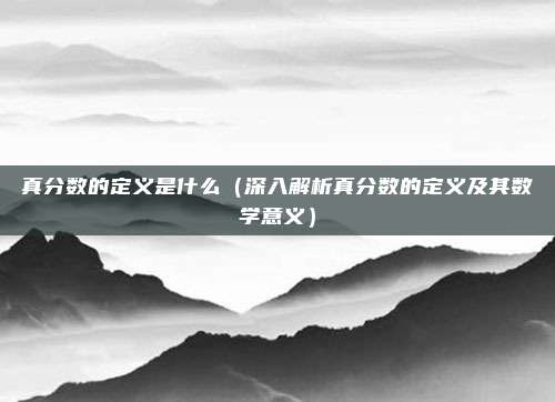 真分数的定义是什么(深入解析真分数的定义及其数学意义)