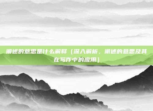 阐述的意思是什么解释(深入解析,阐述的意思及其在写作中的应用)