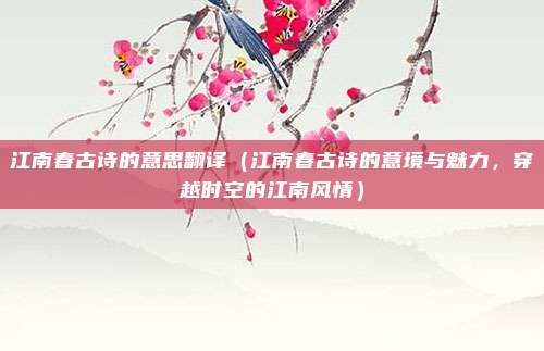 江南春古诗的意思翻译(江南春古诗的意境与魅力,穿越时空的江南风情)