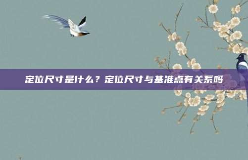 定位尺寸是什么?定位尺寸与基准点有关系吗