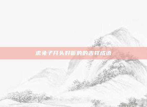 求兔子开头好听的的吉祥成语