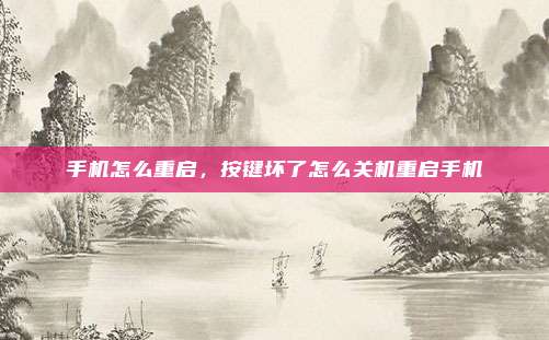 手机怎么重启，按键坏了怎么关机重启手机