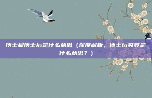 博士和博士后是什么意思(深度解析,博士后究竟是什么意思?)