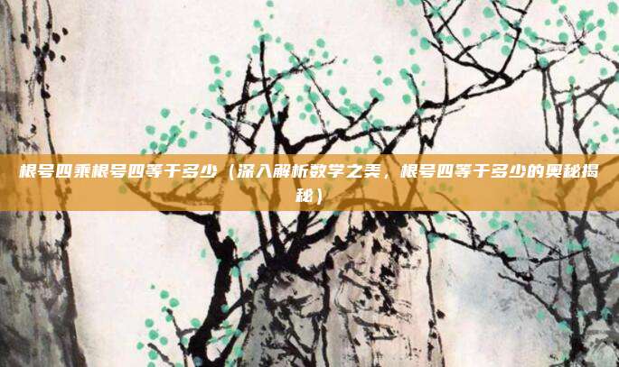 根号四乘根号四等于多少(深入解析数学之美,根号四等于多少的奥秘揭秘)