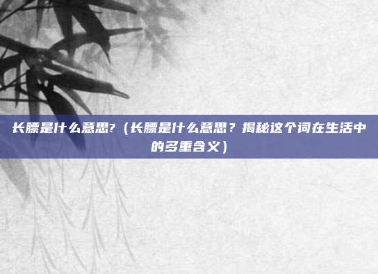长膘是什么意思?（长膘是什么意思？揭秘这个词在生活中的多重含义）
