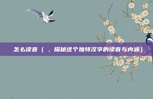 侘怎么读音(侘,探秘这个独特汉字的读音与内涵)