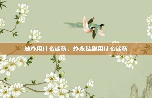 油炸用什么淀粉,炸东挂糊用什么淀粉
