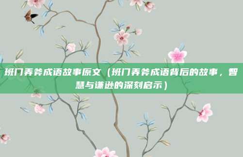 班门弄斧成语故事原文（班门弄斧成语背后的故事，智慧与谦逊的深刻启示）