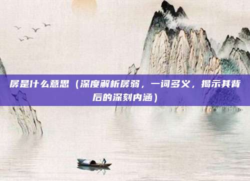 孱是什么意思(深度解析孱弱,一词多义,揭示其背后的深刻内涵)