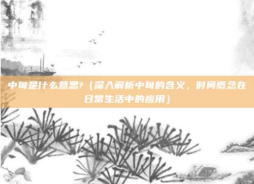 中旬是什么意思?(深入解析中旬的含义,时间概念在日常生活中的应用)