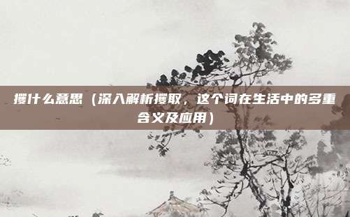 攫什么意思(深入解析攫取,这个词在生活中的多重含义及应用)