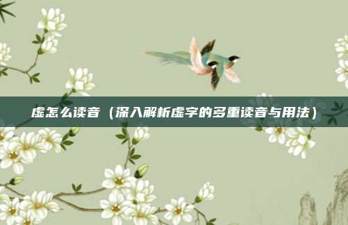 虚怎么读音(深入解析虚字的多重读音与用法)
