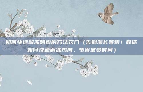 如何快速解冻鸡肉的方法窍门(告别漫长等待!教你如何快速解冻鸡肉,节省宝贵时间)